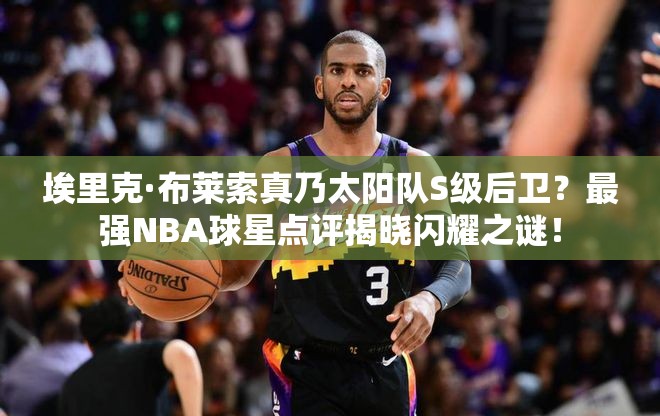 埃里克·布萊索真乃太陽隊S級后衛(wèi)？最強NBA球星點評揭曉閃耀之謎！