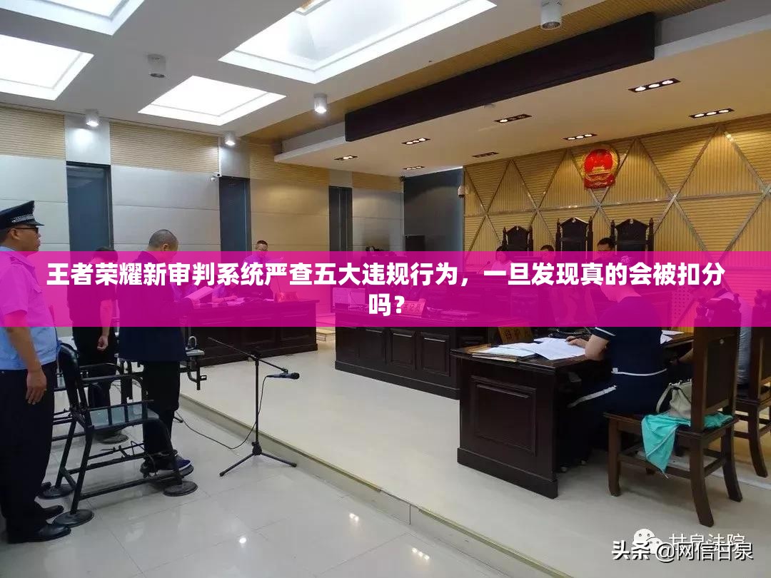 王者榮耀新審判系統(tǒng)嚴查五大違規(guī)行為，一旦發(fā)現(xiàn)真的會被扣分嗎？
