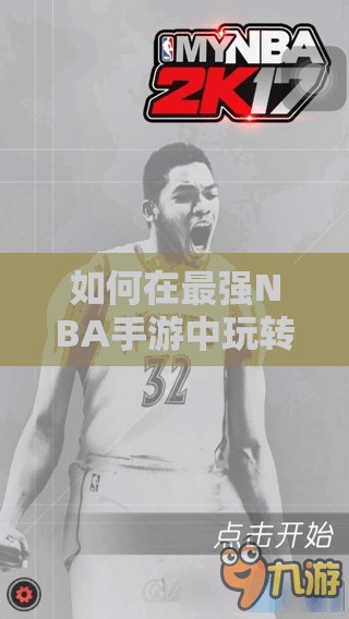 如何在最強NBA手游中玩轉肯尼斯·法里德？球星演變史攻略揭秘