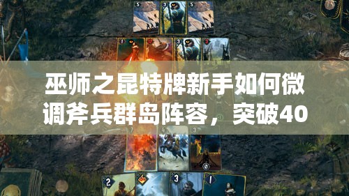 巫師之昆特牌新手如何微調斧兵群島陣容，突破4000分？預見玩法新革命？
