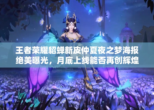 王者榮耀貂蟬新皮仲夏夜之夢海報絕美曝光，月底上線能否再創(chuàng)輝煌？