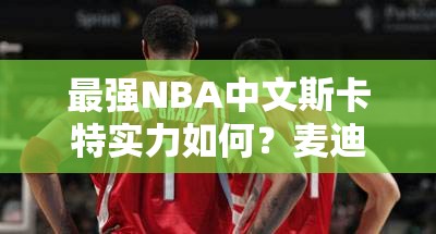 最強NBA中文斯卡特實力如何？麥迪遠方表哥獨家深度解析揭秘！