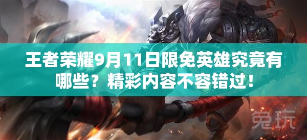 王者榮耀9月11日限免英雄究竟有哪些？精彩內(nèi)容不容錯過！