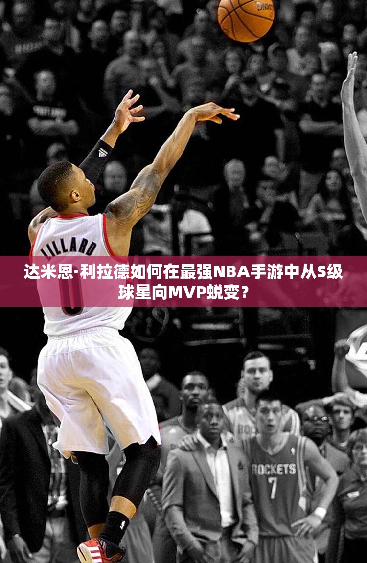 達(dá)米恩·利拉德如何在最強(qiáng)NBA手游中從S級球星向MVP蛻變？