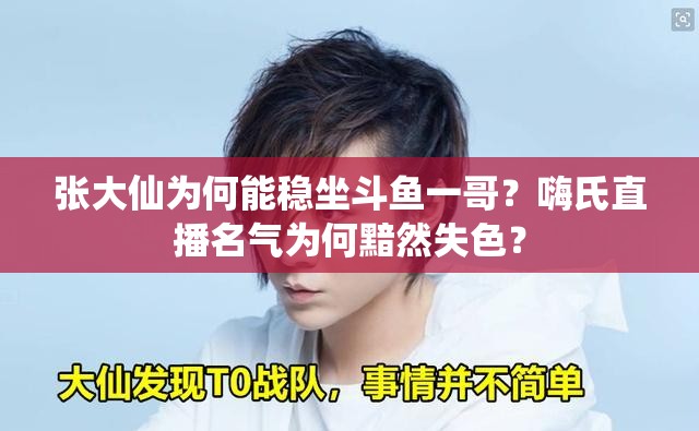 張大仙為何能穩(wěn)坐斗魚一哥？嗨氏直播名氣為何黯然失色？
