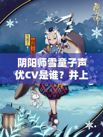 陰陽師雪童子聲優(yōu)CV是誰？井上麻里奈的魅力之聲深度解析