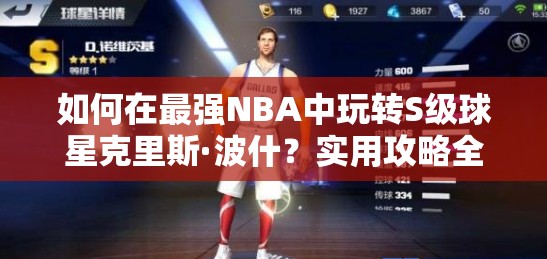 如何在最強NBA中玩轉(zhuǎn)S級球星克里斯·波什？實用攻略全面解析！