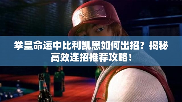 拳皇命運中比利凱恩如何出招？揭秘高效連招推薦攻略！