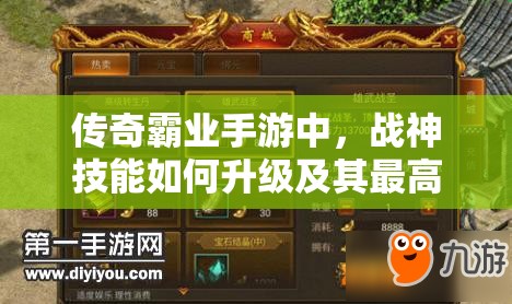 傳奇霸業(yè)手游中，戰(zhàn)神技能如何升級及其最高等級是多少？