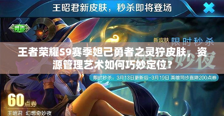 王者榮耀S9賽季妲己勇者之靈獰皮膚，資源管理藝術如何巧妙定位？