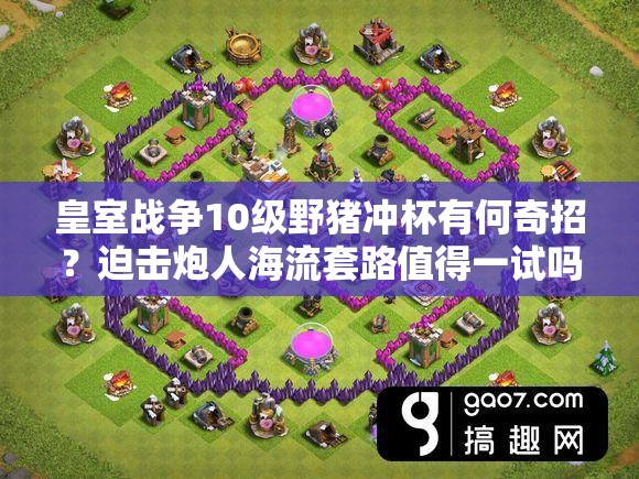 皇室戰(zhàn)爭10級野豬沖杯有何奇招？迫擊炮人海流套路值得一試嗎？
