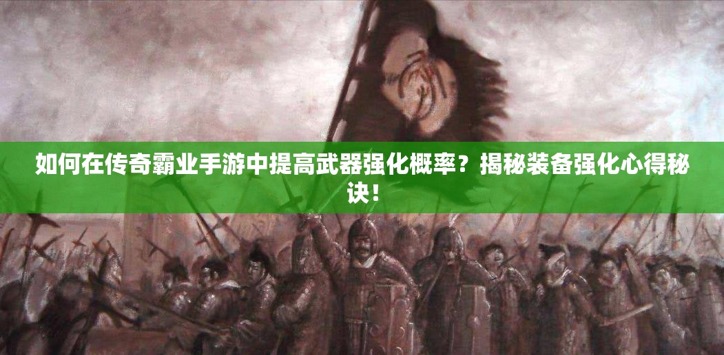 如何在傳奇霸業(yè)手游中提高武器強(qiáng)化概率？揭秘裝備強(qiáng)化心得秘訣！