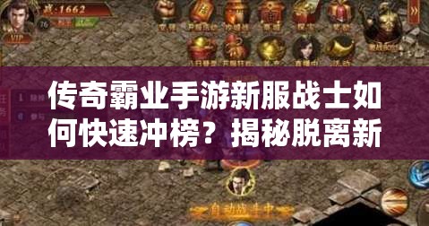 傳奇霸業(yè)手游新服戰(zhàn)士如何快速?zèng)_榜？揭秘脫離新手區(qū)必備攻略！