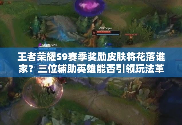王者榮耀S9賽季獎(jiǎng)勵(lì)皮膚將花落誰(shuí)家？三位輔助英雄能否引領(lǐng)玩法革命？