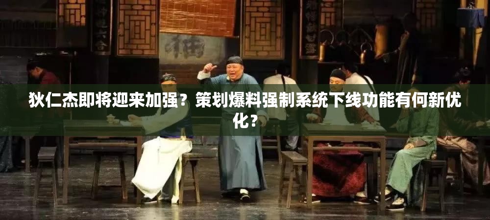 狄仁杰即將迎來加強？策劃爆料強制系統(tǒng)下線功能有何新優(yōu)化？