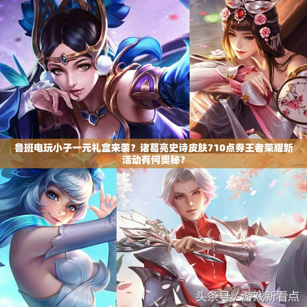 魯班電玩小子一元禮盒來(lái)襲？諸葛亮史詩(shī)皮膚710點(diǎn)券王者榮耀新活動(dòng)有何奧秘？