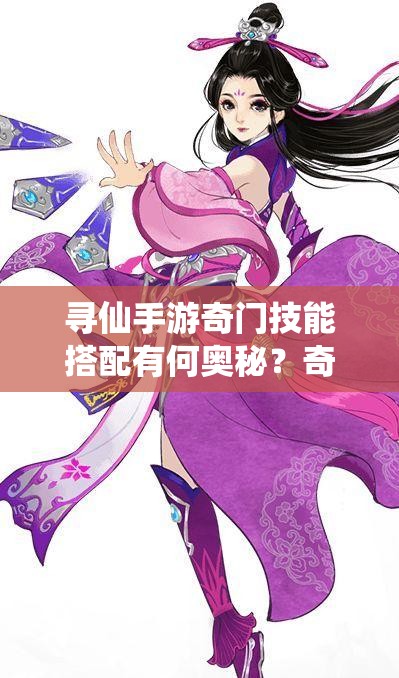 尋仙手游奇門技能搭配有何奧秘？奇門技能最佳組合是怎樣的？