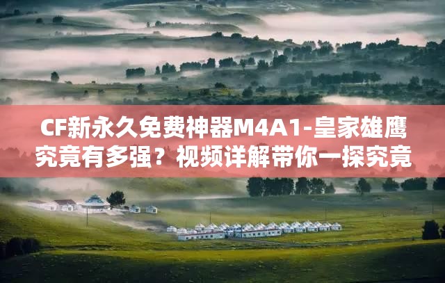 CF新永久免費(fèi)神器M4A1-皇家雄鷹究竟有多強(qiáng)？視頻詳解帶你一探究竟！