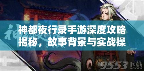 神都夜行錄手游深度攻略揭秘，故事背景與實(shí)戰(zhàn)操作究竟有何奧秘？