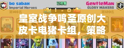皇室戰(zhàn)爭鳴圣原創(chuàng)大皮卡電豬卡組，策略與藝術(shù)融合之謎？