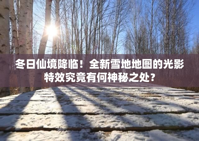 冬日仙境降臨！全新雪地地圖的光影特效究竟有何神秘之處？