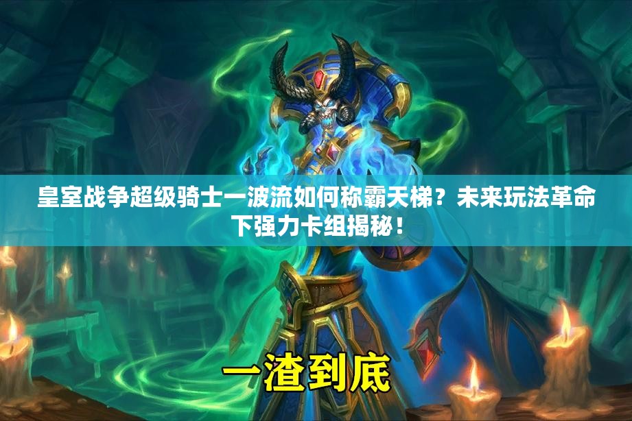 皇室戰(zhàn)爭(zhēng)超級(jí)騎士一波流如何稱霸天梯？未來(lái)玩法革命下強(qiáng)力卡組揭秘！