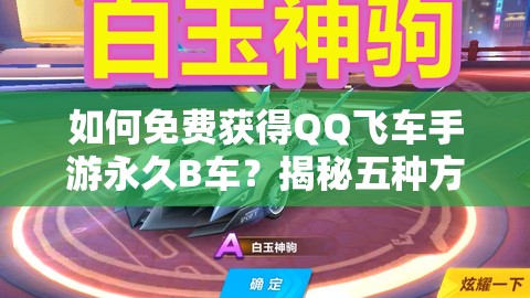 如何免費(fèi)獲得QQ飛車手游永久B車？揭秘五種方法，最后一個(gè)必拿永久！
