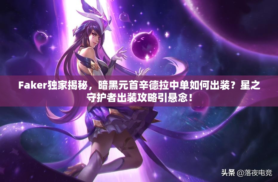 Faker獨(dú)家揭秘，暗黑元首辛德拉中單如何出裝？星之守護(hù)者出裝攻略引懸念！
