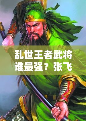 亂世王者武將誰(shuí)最強(qiáng)？張飛、呂布、曹操能否穩(wěn)坐實(shí)用排行榜前三？