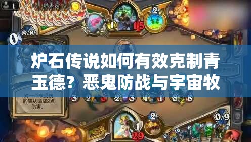 爐石傳說如何有效克制青玉德？惡鬼防戰(zhàn)與宇宙牧策略揭秘？