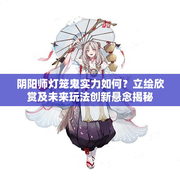 陰陽師燈籠鬼實力如何？立繪欣賞及未來玩法創(chuàng)新懸念揭秘
