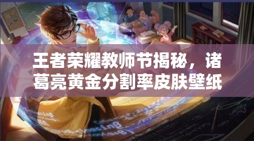 王者榮耀教師節(jié)揭秘，諸葛亮黃金分割率皮膚壁紙演變史是怎樣的？
