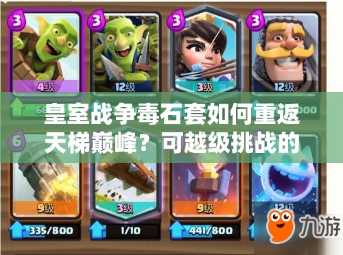 皇室戰(zhàn)爭(zhēng)毒石套如何重返天梯巔峰？可越級(jí)挑戰(zhàn)的石頭暗女卡組揭秘！