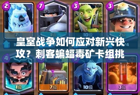皇室戰(zhàn)爭如何應(yīng)對新興快攻？刺客蝙蝠毒礦卡組挑戰(zhàn)你的策略！