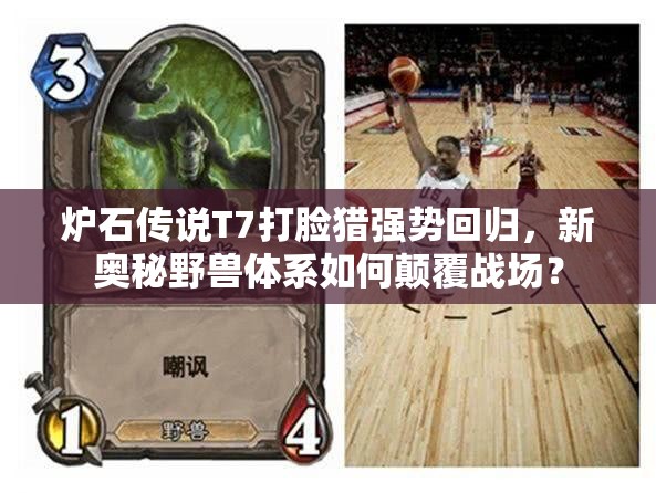 爐石傳說T7打臉獵強勢回歸，新奧秘野獸體系如何顛覆戰(zhàn)場？