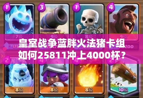 皇室戰(zhàn)爭(zhēng)藍(lán)胖火法豬卡組如何25811沖上4000杯？全攻略揭秘！