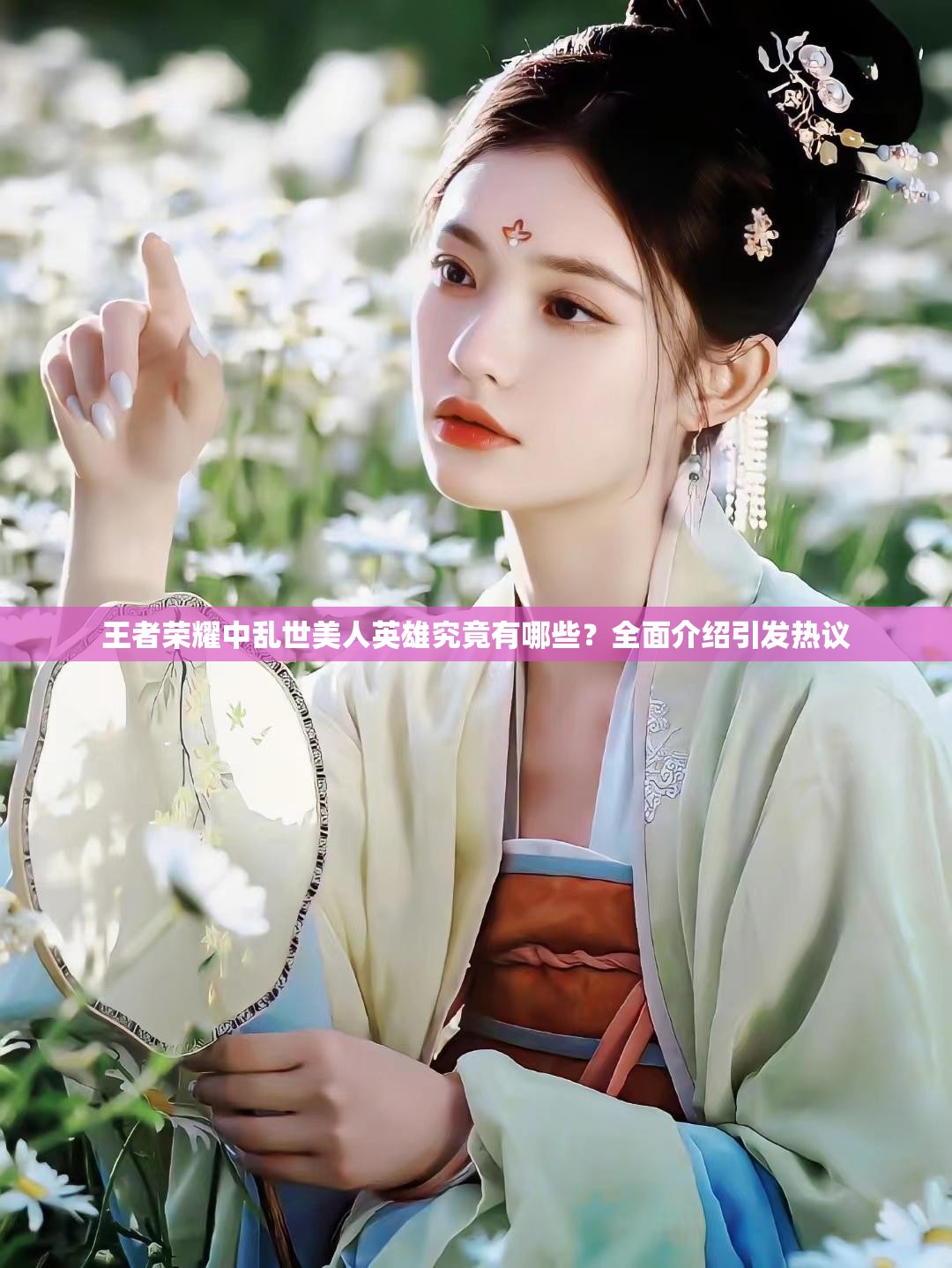 王者榮耀中亂世美人英雄究竟有哪些？全面介紹引發(fā)熱議