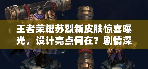 王者榮耀蘇烈新皮膚驚喜曝光，設(shè)計(jì)亮點(diǎn)何在？劇情深挖與玩家適配全揭秘？