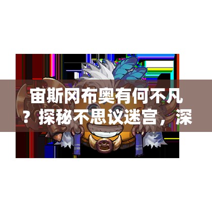 宙斯岡布奧有何不凡？探秘不思議迷宮，深度解析技能與角色評(píng)價(jià)