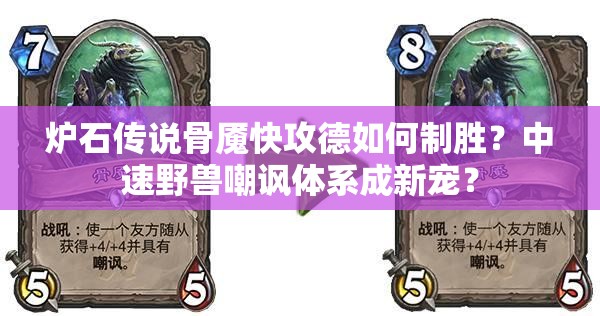 爐石傳說骨魘快攻德如何制勝？中速野獸嘲諷體系成新寵？