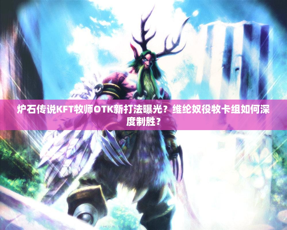 爐石傳說KFT牧師OTK新打法曝光？維綸奴役牧卡組如何深度制勝？