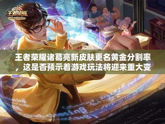 王者榮耀諸葛亮新皮膚更名黃金分割率，這是否預(yù)示著游戲玩法將迎來重大變革？
