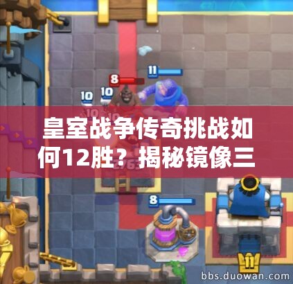 皇室戰(zhàn)爭傳奇挑戰(zhàn)如何12勝？揭秘鏡像三槍攻城錘資源管理藝術(shù)