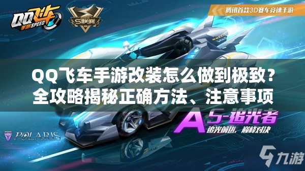 QQ飛車手游改裝怎么做到極致？全攻略揭秘正確方法、注意事項(xiàng)與必備技巧！