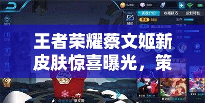 王者榮耀蔡文姬新皮膚驚喜曝光，策劃透露春節(jié)限時(shí)上線(xiàn)真的嗎？