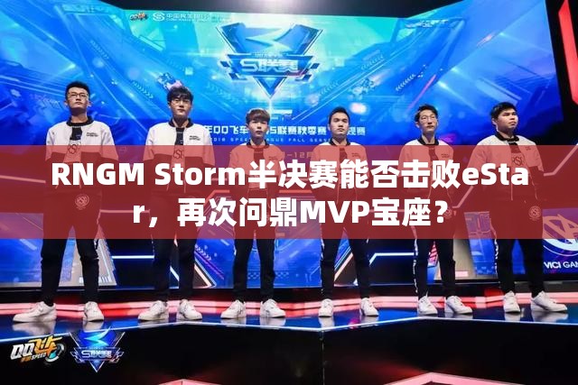 RNGM Storm半決賽能否擊敗eStar，再次問鼎MVP寶座？