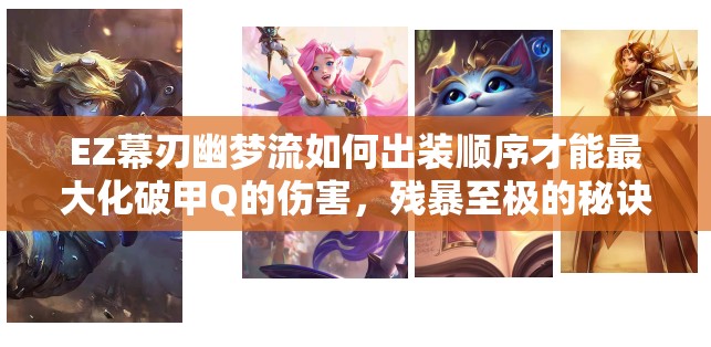 EZ幕刃幽夢(mèng)流如何出裝順序才能最大化破甲Q的傷害，殘暴至極的秘訣何在？