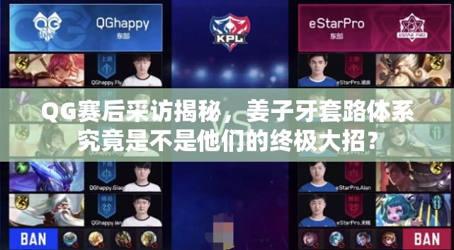 QG賽后采訪揭秘，姜子牙套路體系究竟是不是他們的終極大招？