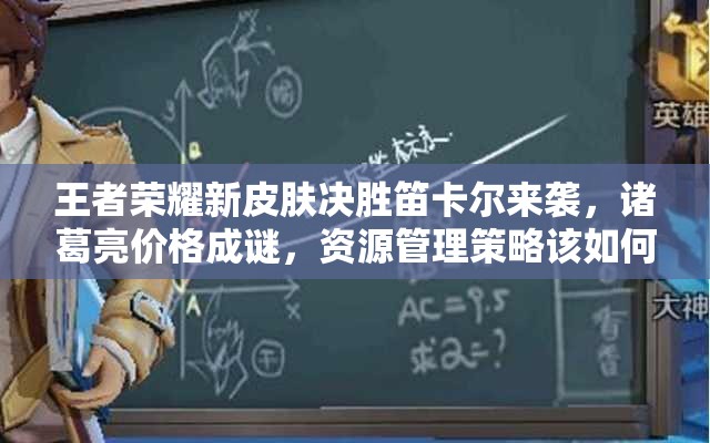 王者榮耀新皮膚決勝笛卡爾來(lái)襲，諸葛亮價(jià)格成謎，資源管理策略該如何？