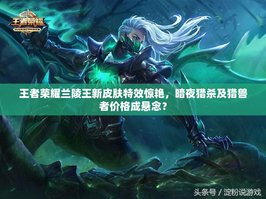 王者榮耀蘭陵王新皮膚特效驚艷，暗夜獵殺及獵獸者價格成懸念？
